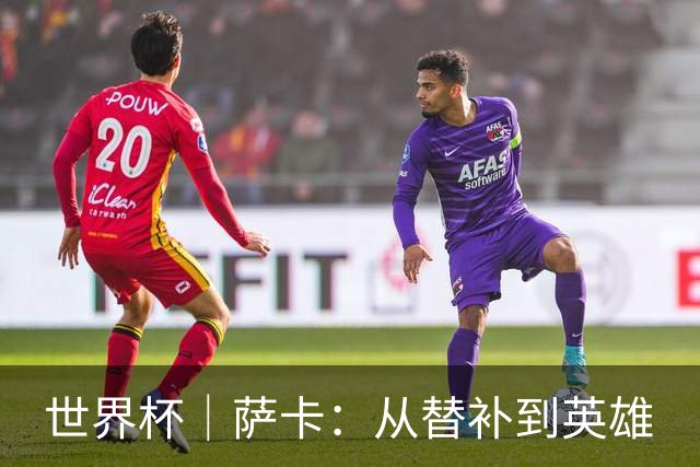 世界杯｜萨卡：从替补到英雄