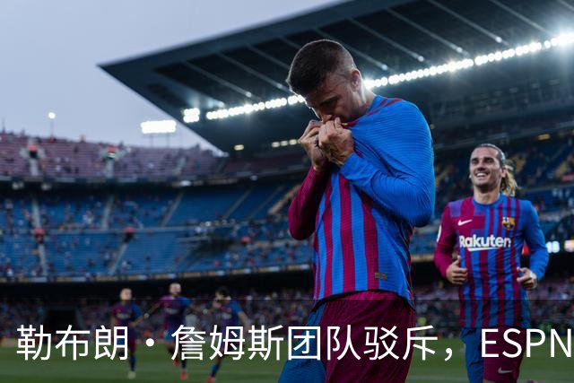 勒布朗·詹姆斯团队驳斥，ESPN的帕金斯散布的关于其签约的谎言