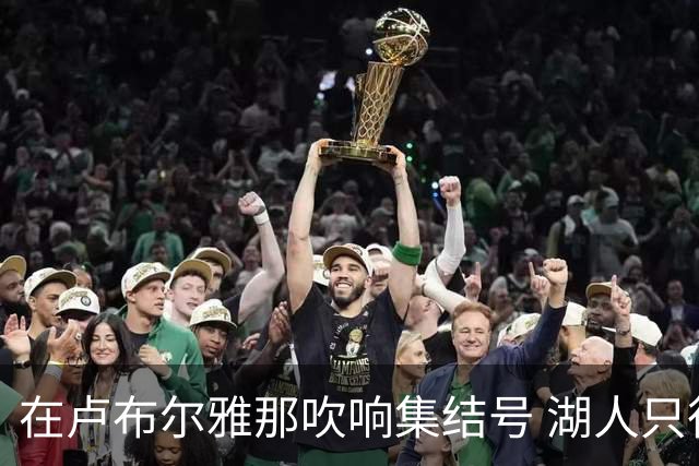 在卢布尔雅那吹响集结号 湖人只待完成最终操作