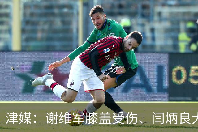 津媒：谢维军膝盖受伤、闫炳良大腿出现反应，还需做进一步检查
