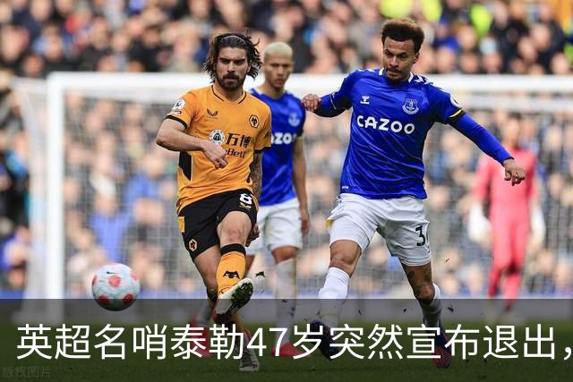 英超名哨泰勒47岁突然宣布退出，哨下经典无数，这句话太扎心