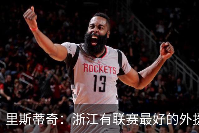 里斯蒂奇：浙江有联赛最好的外援之一，也有中国最好的年轻球员