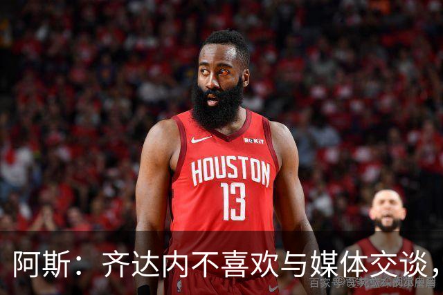 阿斯：齐达内不喜欢与媒体交谈，在皇马时就只把注意力集中在场上