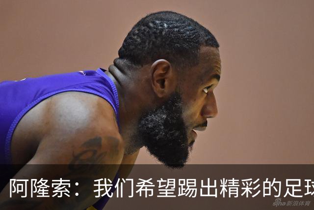 阿隆索：我们希望踢出精彩的足球，保持主动和侵略性