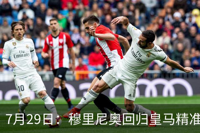 7月29日：穆里尼奥回归皇马精准补血！西甲三足鼎立格局要碎？