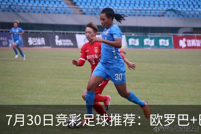 7月30日竞彩足球推荐：欧罗巴+巴西甲，盘口分析 比分推荐 赛事预测！