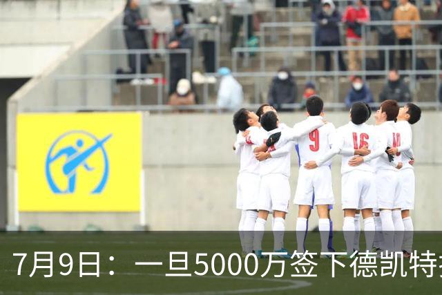 7月9日：一旦5000万签下德凯特拉雷，皇马4231体系成型，有望冲击西甲欧冠！