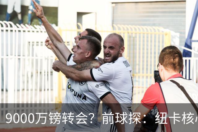 9000万镑转会？前球探：纽卡核心已决心去阿森纳