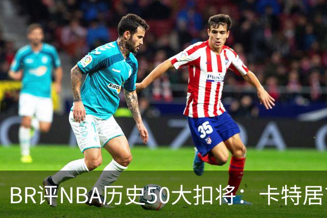 BR评NBA历史50大扣将：卡特居首，乔丹次席，詹姆斯第7