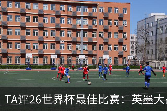 TA评26世界杯最佳比赛：英墨大战踢出了史诗感；佛得角几乎创造神话